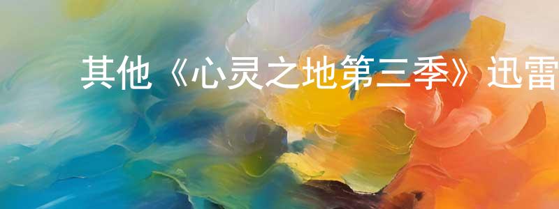 陈信武的动漫综艺大全,其他《心灵之地第三季》迅雷下载/在线观看/百度云-都市/情感-美剧天堂